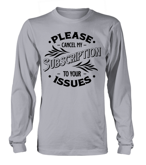 Please Cancel My Subscription To Your Issues Long sleeved Unisex