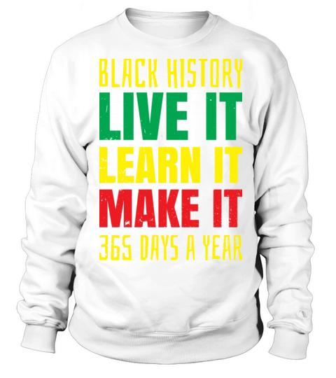 Black History Live It Learn It Make It Gift Sweatshirt Unisex