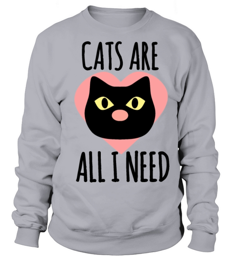 Cats Are All I Need - Cat Lover Quotes Sweatshirt Unisex