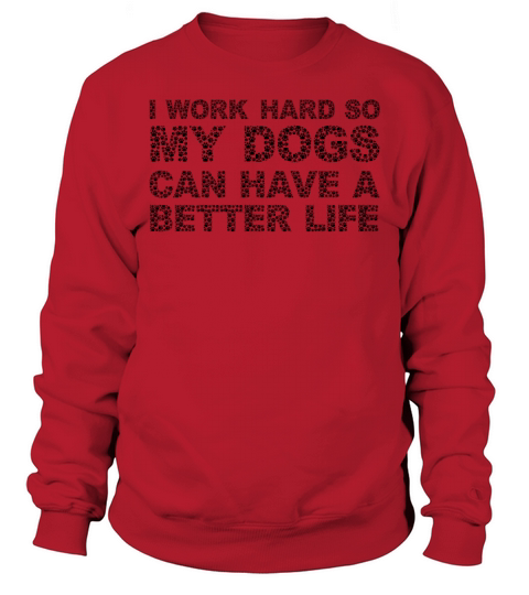 I Work Hard So My Dogs Can Have A Better Life Sweatshirt Unisex
