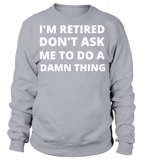 im retired dont ask me to do a damn thing Sweatshirt Unisex