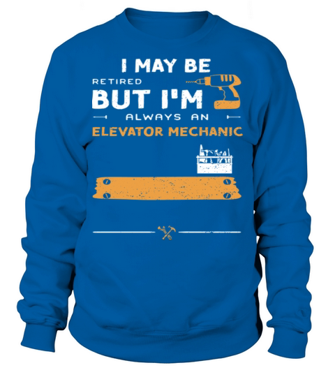 May Be Retired But Im Always An Elevator Mechanic Sweatshirt Unisex