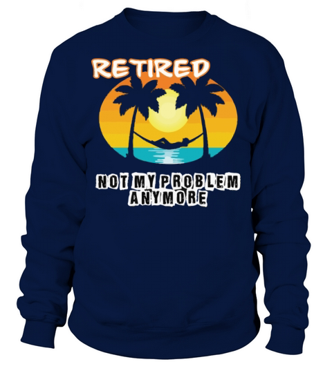 Retired 2023 Not My Problem Anymore Sweatshirt Unisex
