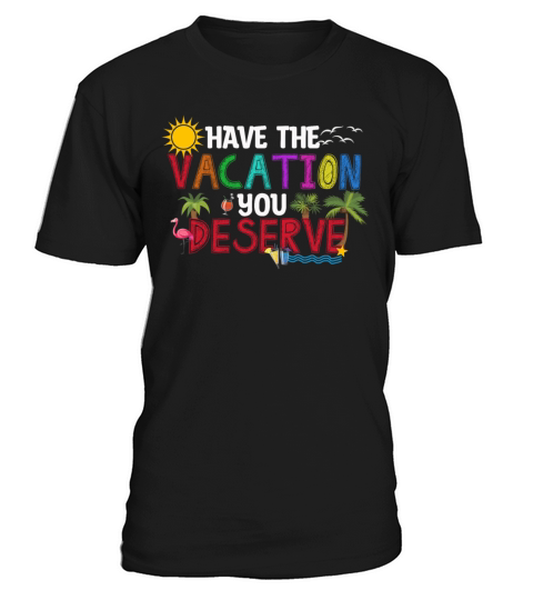 Have The Vacation You Deserve T-Shirt Unisex