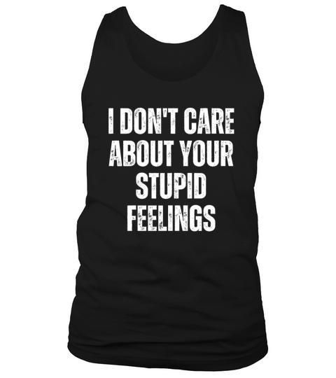 I Don t Care About Your Stupid Feelings Tank Top Unisex