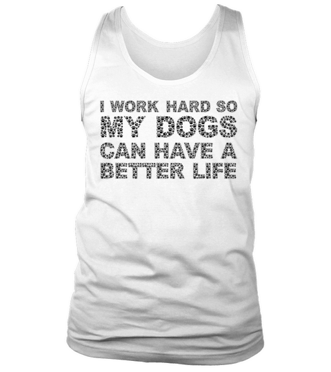 I Work Hard So My Dogs Can Have A Better Life Tank Top Unisex