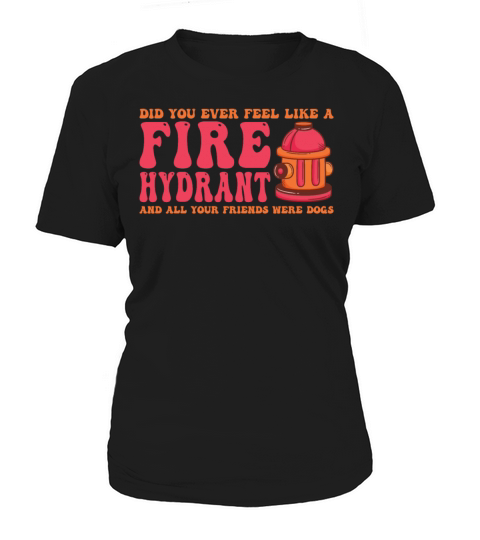 Did You Ever Feel Like a Fire Hydrant Women's T-Shirt