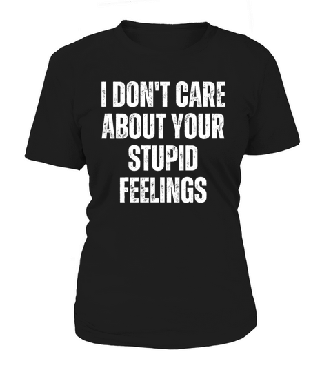 I Don t Care About Your Stupid Feelings Women's T-Shirt