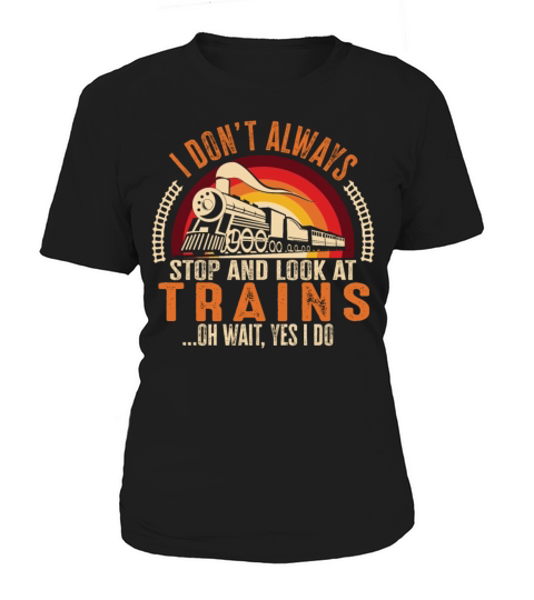 I Dont Always Stop Look At Trains Oh Wait Women's T-Shirt