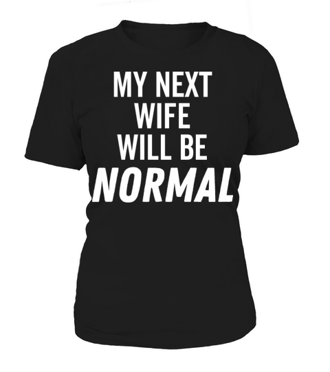 My Next Wife Will Be Normal Women's T-Shirt