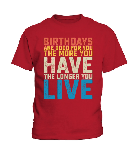 Birthdays Are Good For You The More You Have The Kids T-Shirt