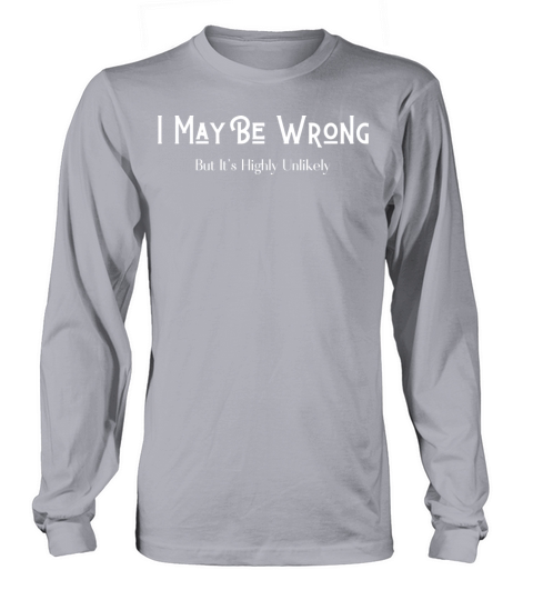 I May Be Wrong But Its Highly Unlikely Long sleeved Unisex