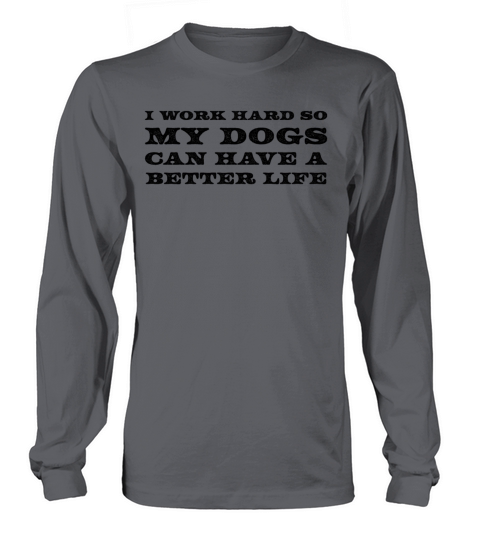 I Work Hard So My Dogs Can Have A Better Life Long sleeved Unisex