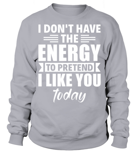 I Dont Have The Energy To Pretend I Like You Sweatshirt Unisex
