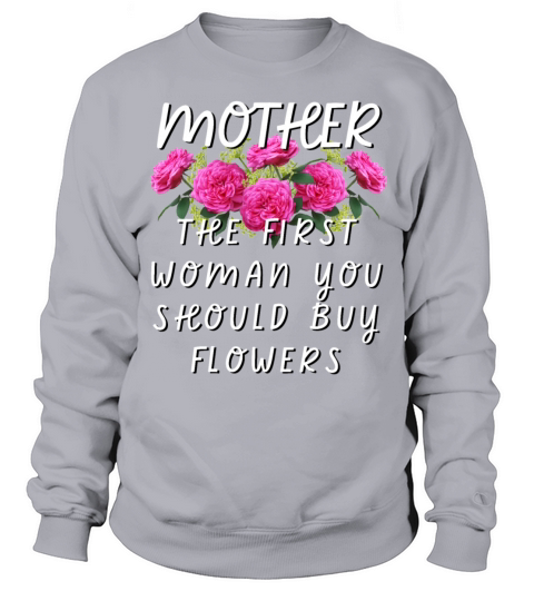 Mother - The First Woman You Should Buy Flowers Sweatshirt Unisex