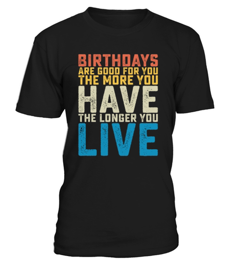 Birthdays Are Good For You The More You Have The T-Shirt Unisex