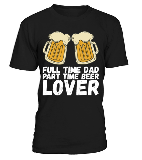Full time dad part time beer lover T-Shirt Unisex