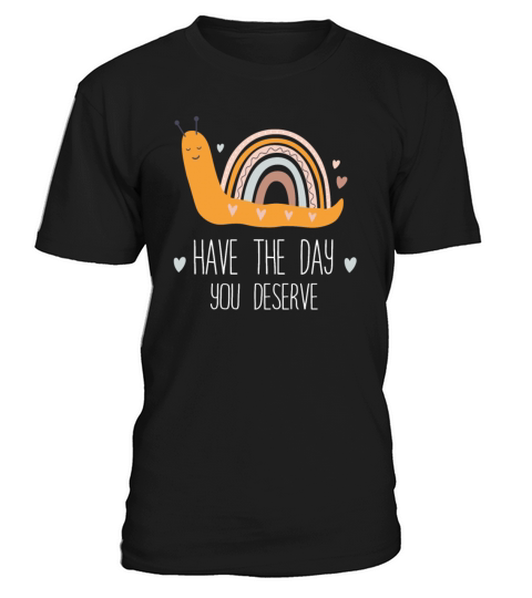 Have The Day You Deserve T-Shirt Unisex