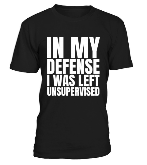 In My Defense I Was Left Unsupervised T-Shirt Unisex