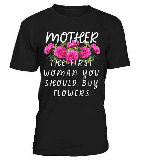 Mother - The First Woman You Should Buy Flowers T-Shirt Unisex