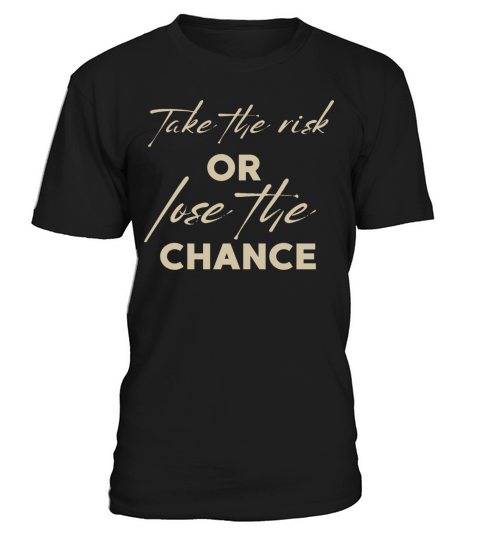 TAKE THE RISK OR LOSE THE CHANCE T-Shirt Unisex