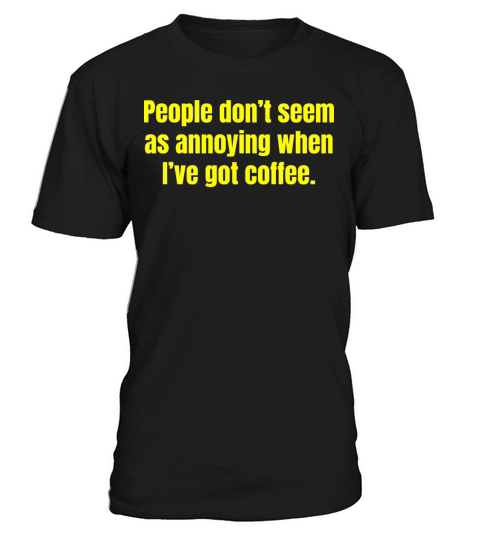 When Ive Got Coffee - Funny Coffee Quotes T-Shirt Unisex
