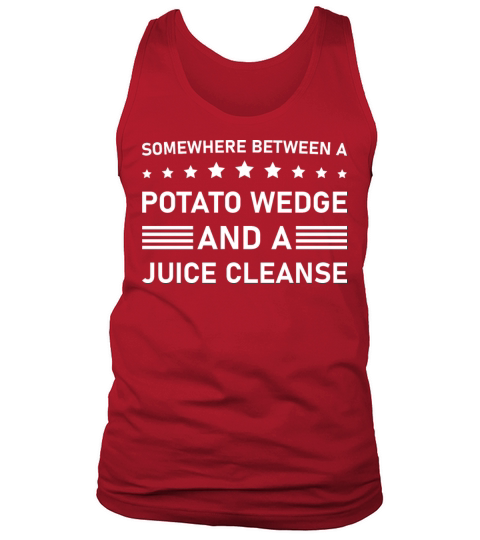 Between a potato wedge and a juice cleanse Funny Tank Top Unisex