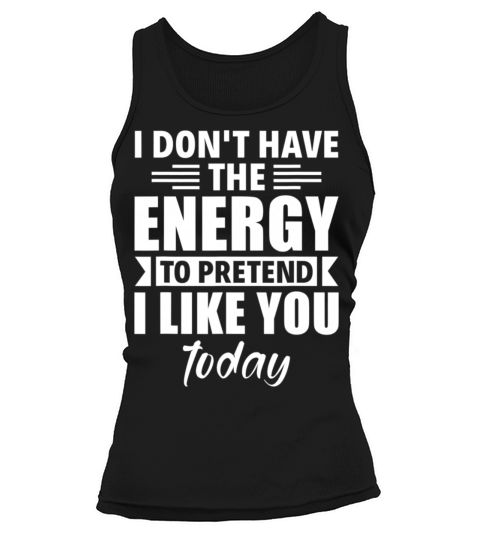 I Dont Have The Energy To Pretend I Like You Tank top Woman