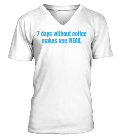 7 Days Without Coffee Makes One Weak Funny Quotes V-Neck T-shirt
