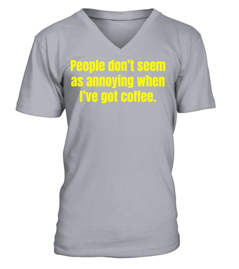 When Ive Got Coffee - Funny Coffee Quotes V-Neck T-shirt