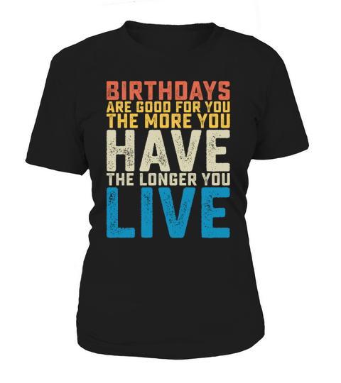 Birthdays Are Good For You The More You Have The Women's T-Shirt