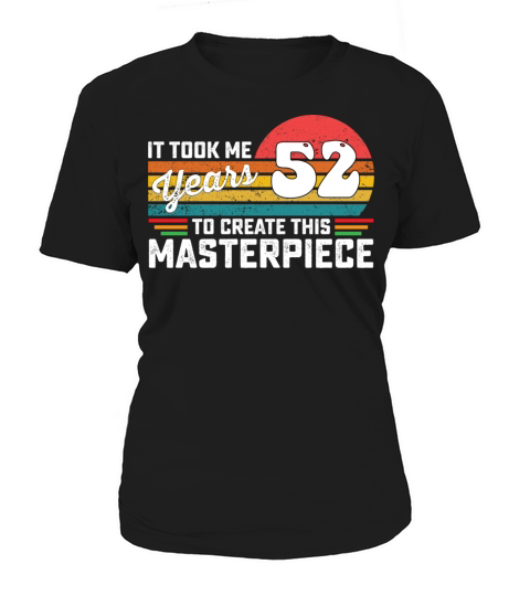 It Took Me 52 Years To Create This Masterpiece Women's T-Shirt