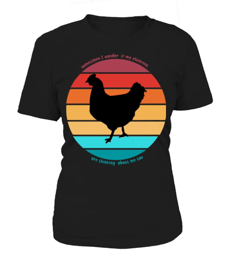 sometimes I wonder if my chickens are thinking abo Women's T-Shirt