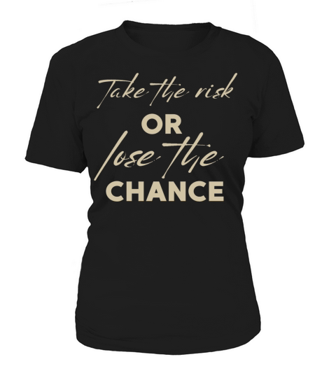 TAKE THE RISK OR LOSE THE CHANCE Women's T-Shirt