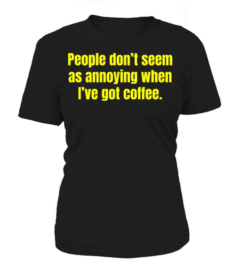 When Ive Got Coffee - Funny Coffee Quotes Women's T-Shirt