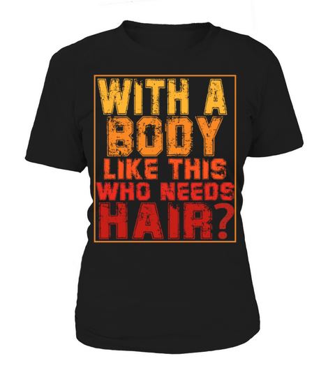 With A Body Like This Who Needs Hair Women's T-Shirt