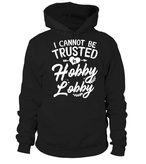 I Cannot Be Trusted In Hobby Lobby Hoodie Unisex