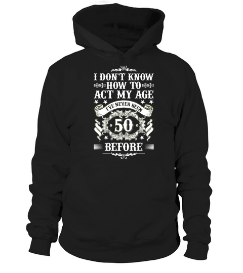 I Dont Know how To Act My Age Ive Never Been 50 Hoodie Unisex