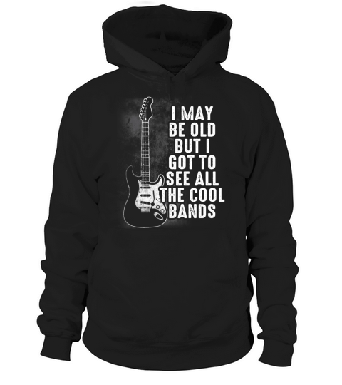 I May Be Old But I Got To See All The Cool Bands Hoodie Unisex