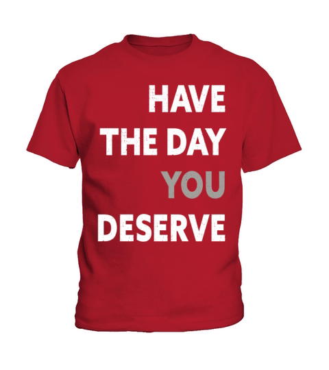 Have The Day You Deserve Kids T-Shirt