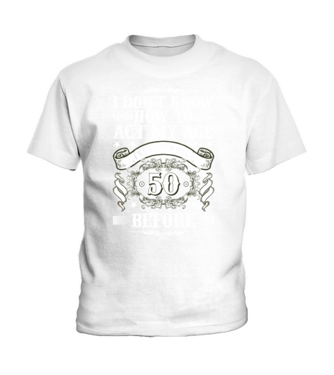 I Dont Know how To Act My Age Ive Never Been 50 Kids T-Shirt