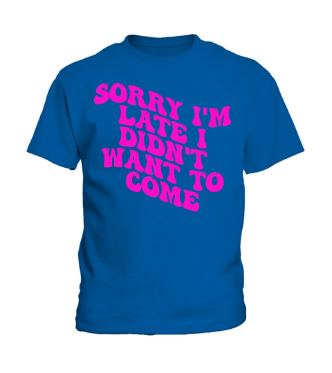 Sorry Im Late I Didnt Want To Come Kids T-Shirt