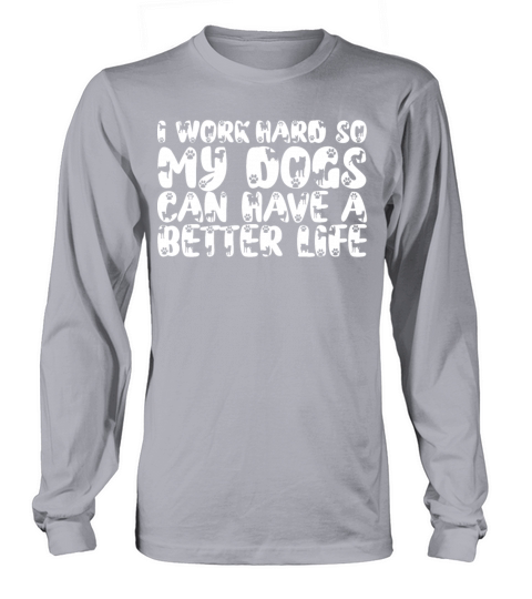 I Work Hard So My Dogs Can Have A Better Life Long sleeved Unisex