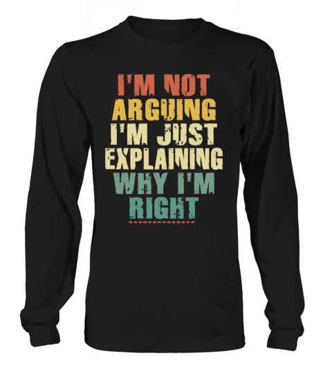 Im Not Arguing Im Just Explaining Why Im Right Long sleeved Unisex