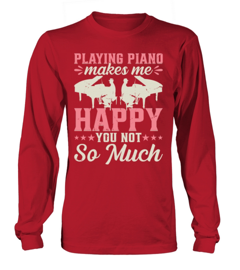 Playing Piano Makes Me Happy You Not So Much - Pia Long sleeved Unisex
