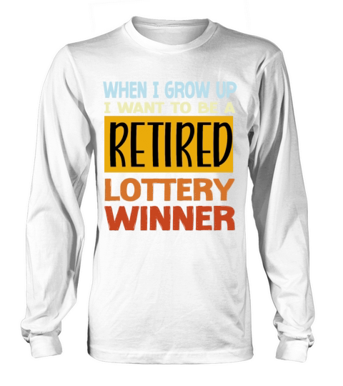 When I Grow Up I Want To Be A Retired Lottery Long sleeved Unisex