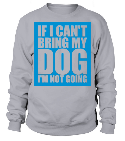 bring my dog quote Sweatshirt Unisex