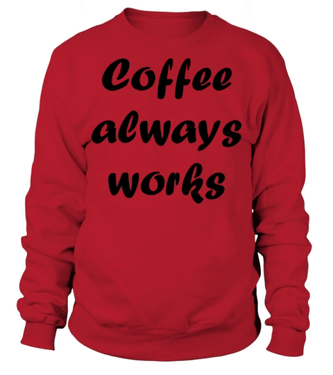 Coffee always works Sweatshirt Unisex