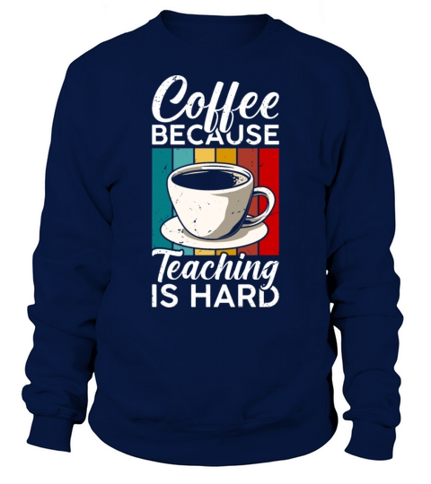 Coffee Because Teaching Is Hard Sweatshirt Unisex