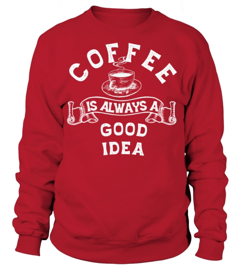 Coffee is Always a Good Idea Sweatshirt Unisex